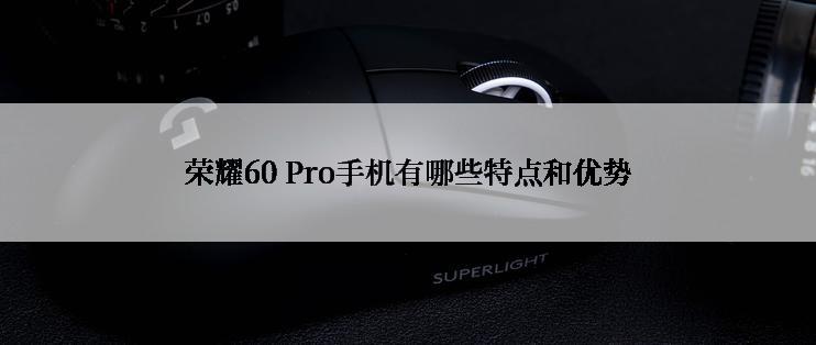 荣耀60 Pro手机有哪些特点和优势