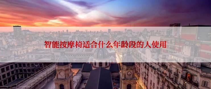 智能按摩椅适合什么年龄段的人使用