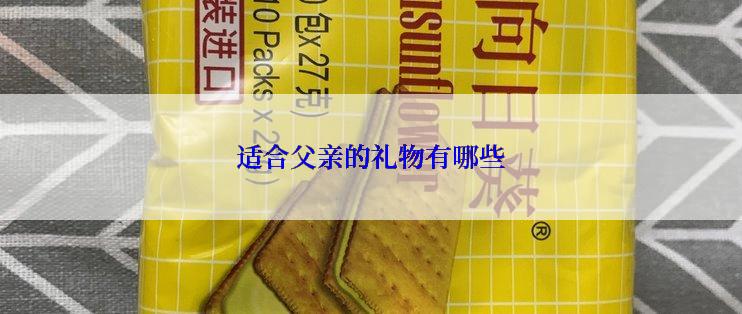 适合父亲的礼物有哪些