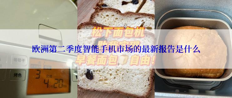 欧洲第二季度智能手机市场的最新报告是什么