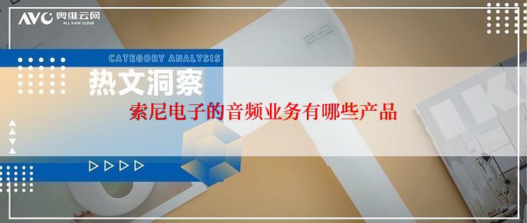 索尼电子的音频业务有哪些产品