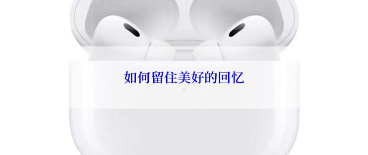 如何留住美好的回忆