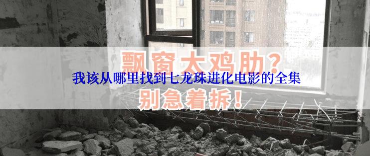  我该从哪里找到七龙珠进化电影的全集