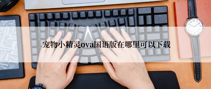  宠物小精灵ova国语版在哪里可以下载