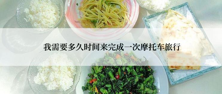  我需要多久时间来完成一次摩托车旅行