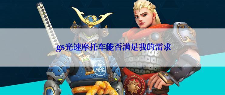  gs光速摩托车能否满足我的需求