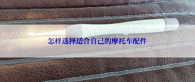 怎样选择适合自己的摩托车配件