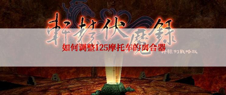  如何调整125摩托车的离合器